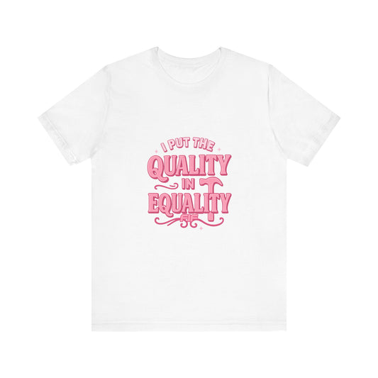 I Put the Quality in Equality -  Unisex Tee - White